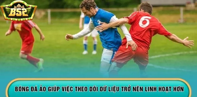 Bóng Đá Ảo B52Club giúp việc theo dõi dữ liệu trở nên linh hoạt hơn